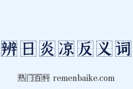 辨日炎凉反义词是什么意思的图片